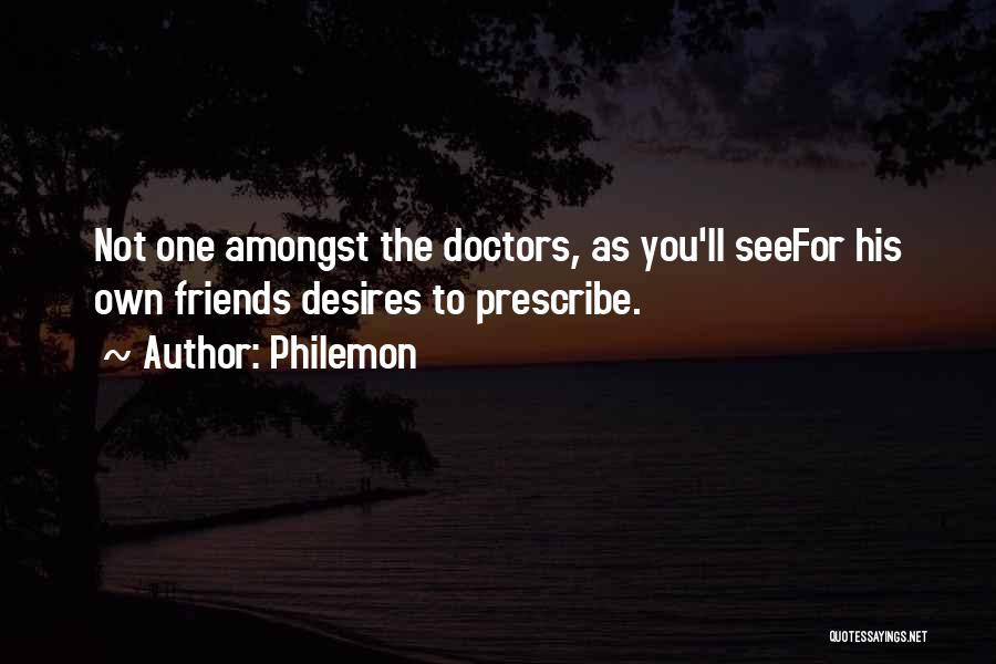 Philemon Quotes: Not One Amongst The Doctors, As You'll Seefor His Own Friends Desires To Prescribe.