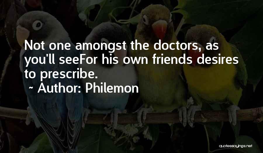 Philemon Quotes: Not One Amongst The Doctors, As You'll Seefor His Own Friends Desires To Prescribe.