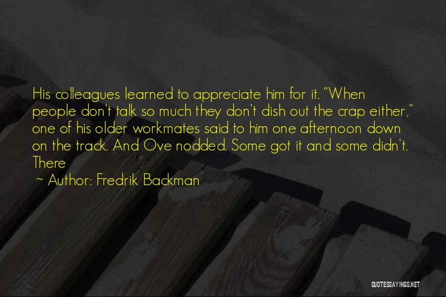 Fredrik Backman Quotes: His Colleagues Learned To Appreciate Him For It. When People Don't Talk So Much They Don't Dish Out The Crap