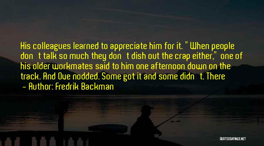 Fredrik Backman Quotes: His Colleagues Learned To Appreciate Him For It. When People Don't Talk So Much They Don't Dish Out The Crap