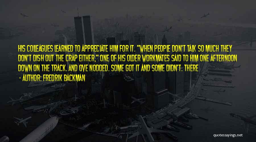 Fredrik Backman Quotes: His Colleagues Learned To Appreciate Him For It. When People Don't Talk So Much They Don't Dish Out The Crap