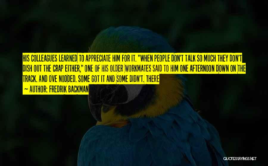 Fredrik Backman Quotes: His Colleagues Learned To Appreciate Him For It. When People Don't Talk So Much They Don't Dish Out The Crap