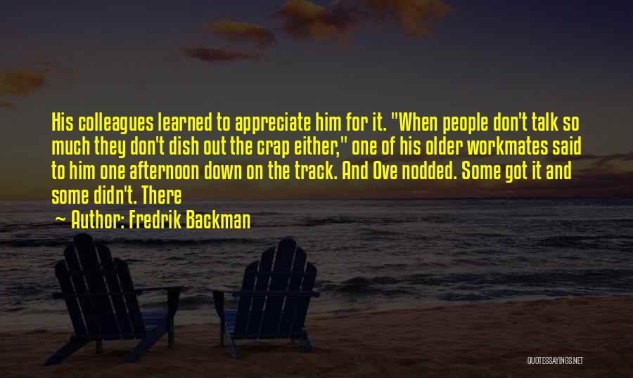 Fredrik Backman Quotes: His Colleagues Learned To Appreciate Him For It. When People Don't Talk So Much They Don't Dish Out The Crap