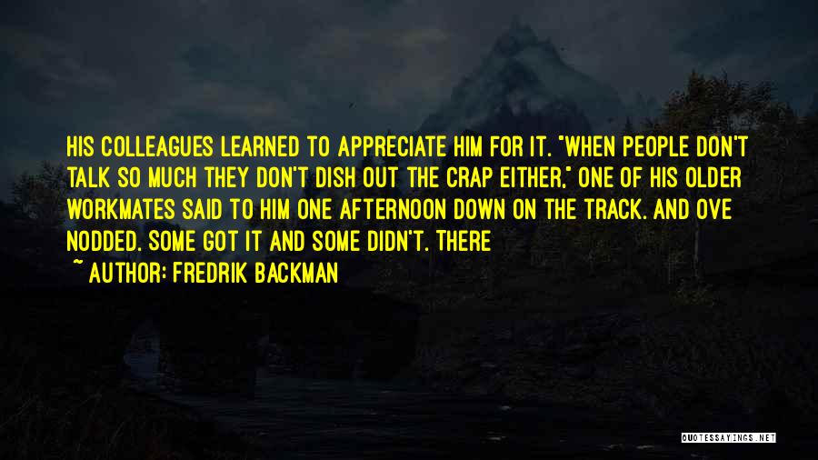 Fredrik Backman Quotes: His Colleagues Learned To Appreciate Him For It. When People Don't Talk So Much They Don't Dish Out The Crap