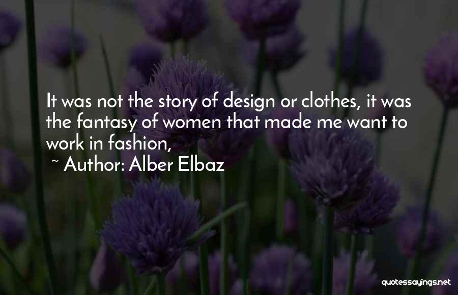 Alber Elbaz Quotes: It Was Not The Story Of Design Or Clothes, It Was The Fantasy Of Women That Made Me Want To