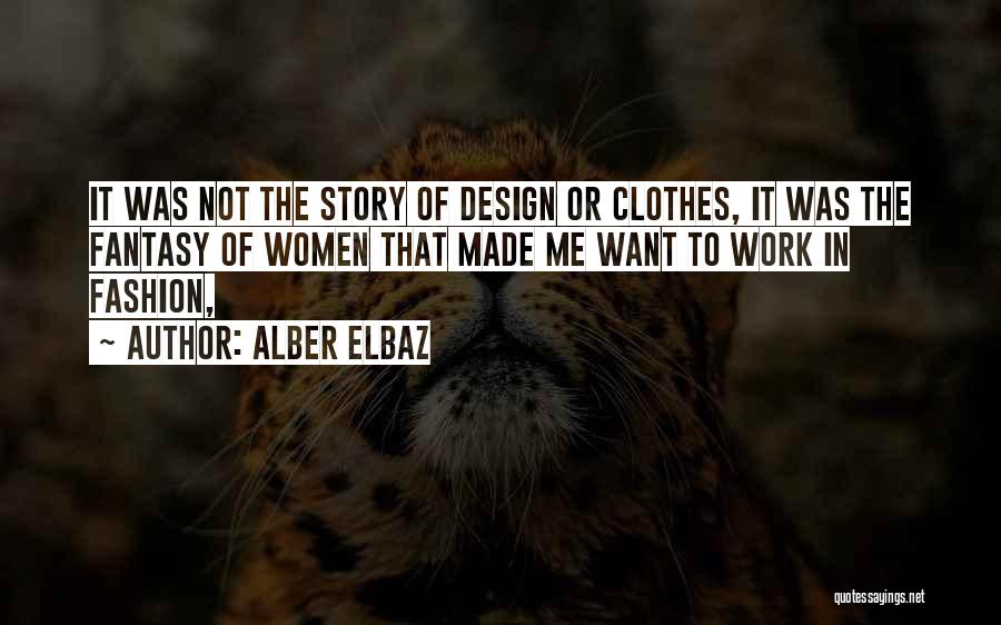 Alber Elbaz Quotes: It Was Not The Story Of Design Or Clothes, It Was The Fantasy Of Women That Made Me Want To