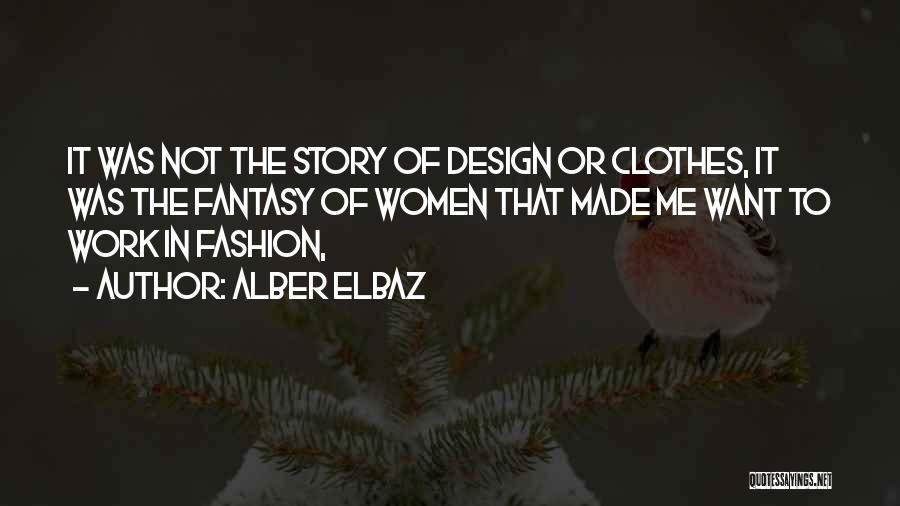 Alber Elbaz Quotes: It Was Not The Story Of Design Or Clothes, It Was The Fantasy Of Women That Made Me Want To