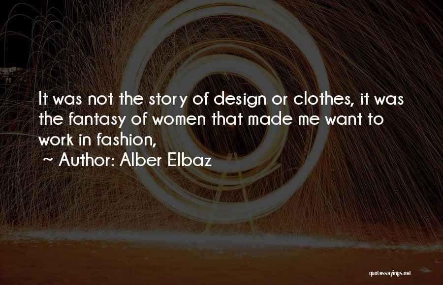 Alber Elbaz Quotes: It Was Not The Story Of Design Or Clothes, It Was The Fantasy Of Women That Made Me Want To