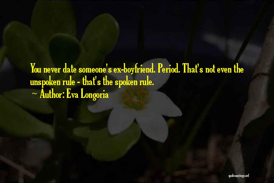 Eva Longoria Quotes: You Never Date Someone's Ex-boyfriend. Period. That's Not Even The Unspoken Rule - That's The Spoken Rule.