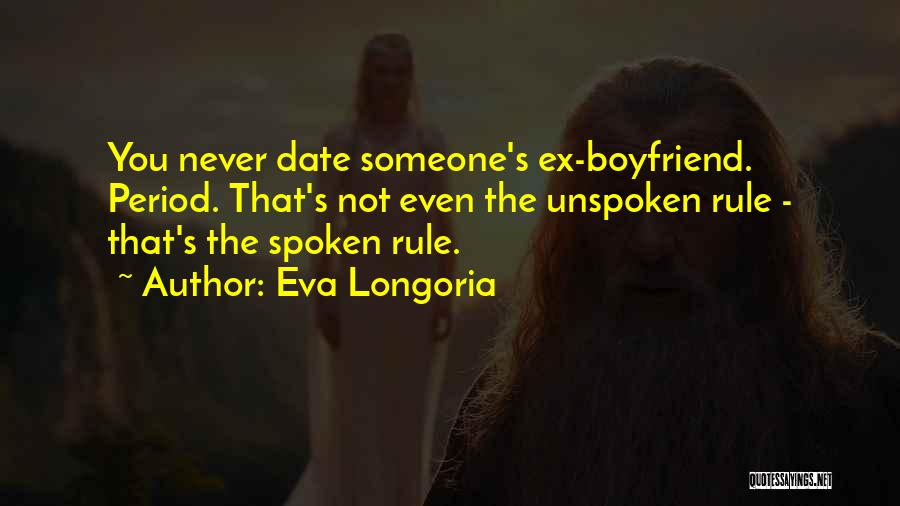Eva Longoria Quotes: You Never Date Someone's Ex-boyfriend. Period. That's Not Even The Unspoken Rule - That's The Spoken Rule.