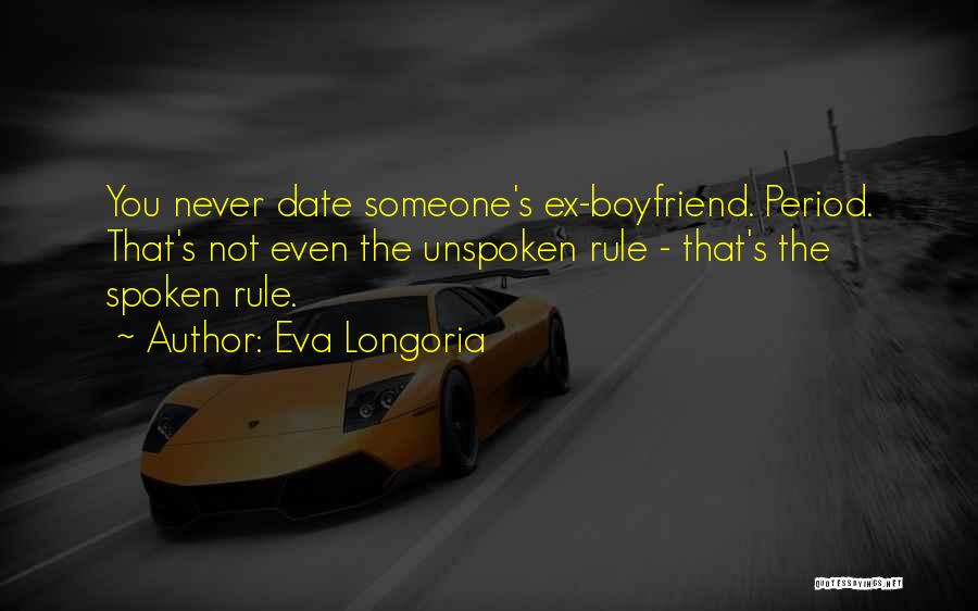 Eva Longoria Quotes: You Never Date Someone's Ex-boyfriend. Period. That's Not Even The Unspoken Rule - That's The Spoken Rule.