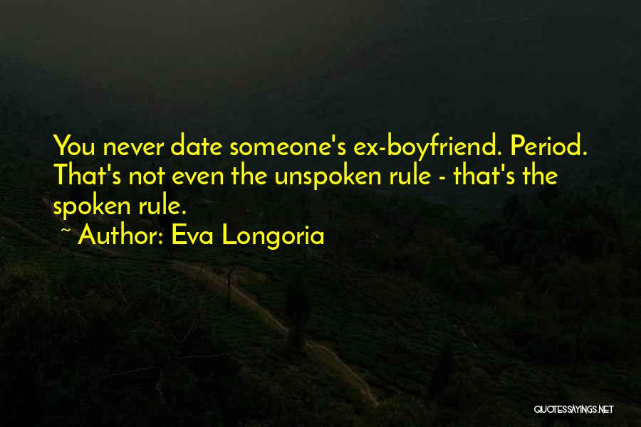 Eva Longoria Quotes: You Never Date Someone's Ex-boyfriend. Period. That's Not Even The Unspoken Rule - That's The Spoken Rule.