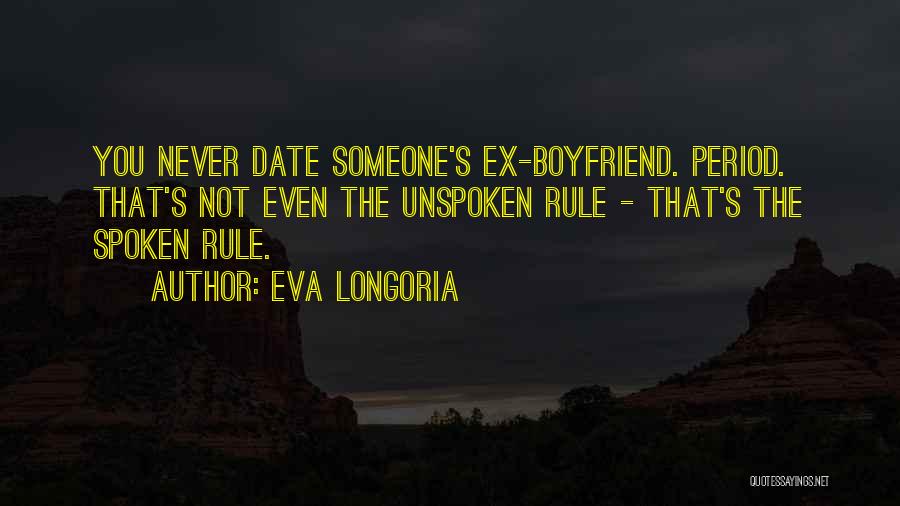 Eva Longoria Quotes: You Never Date Someone's Ex-boyfriend. Period. That's Not Even The Unspoken Rule - That's The Spoken Rule.