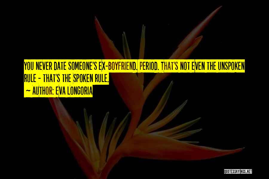 Eva Longoria Quotes: You Never Date Someone's Ex-boyfriend. Period. That's Not Even The Unspoken Rule - That's The Spoken Rule.