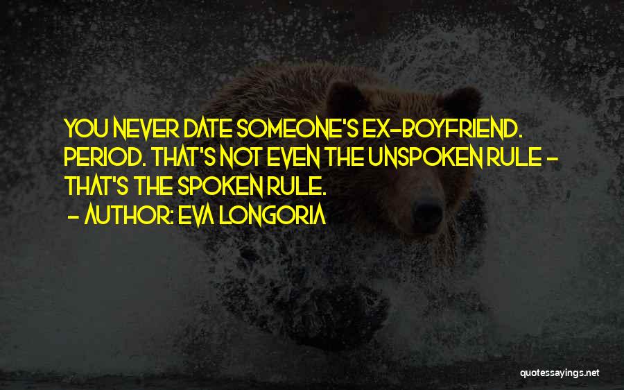 Eva Longoria Quotes: You Never Date Someone's Ex-boyfriend. Period. That's Not Even The Unspoken Rule - That's The Spoken Rule.