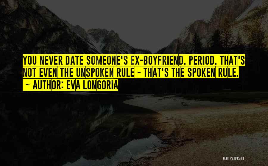 Eva Longoria Quotes: You Never Date Someone's Ex-boyfriend. Period. That's Not Even The Unspoken Rule - That's The Spoken Rule.