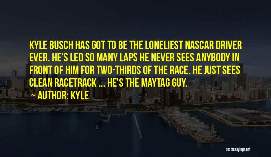 Kyle Quotes: Kyle Busch Has Got To Be The Loneliest Nascar Driver Ever. He's Led So Many Laps He Never Sees Anybody