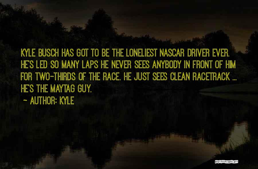 Kyle Quotes: Kyle Busch Has Got To Be The Loneliest Nascar Driver Ever. He's Led So Many Laps He Never Sees Anybody