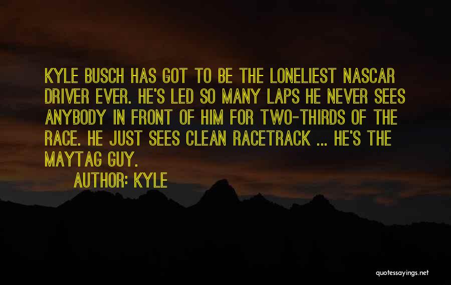 Kyle Quotes: Kyle Busch Has Got To Be The Loneliest Nascar Driver Ever. He's Led So Many Laps He Never Sees Anybody