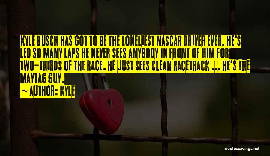 Kyle Quotes: Kyle Busch Has Got To Be The Loneliest Nascar Driver Ever. He's Led So Many Laps He Never Sees Anybody