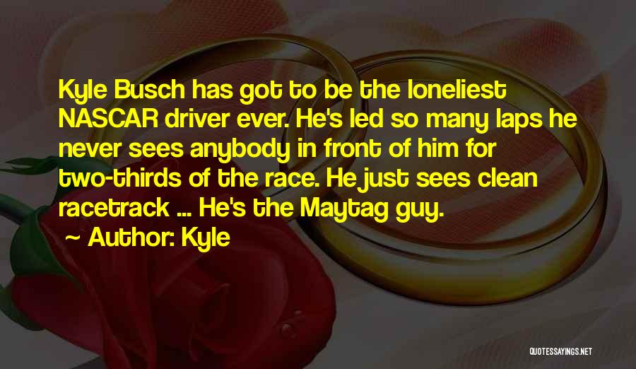 Kyle Quotes: Kyle Busch Has Got To Be The Loneliest Nascar Driver Ever. He's Led So Many Laps He Never Sees Anybody