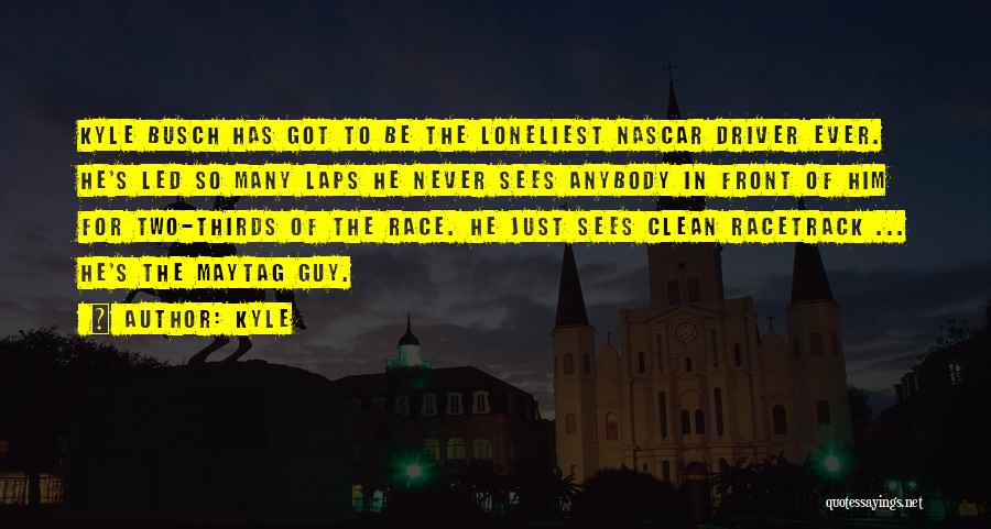 Kyle Quotes: Kyle Busch Has Got To Be The Loneliest Nascar Driver Ever. He's Led So Many Laps He Never Sees Anybody