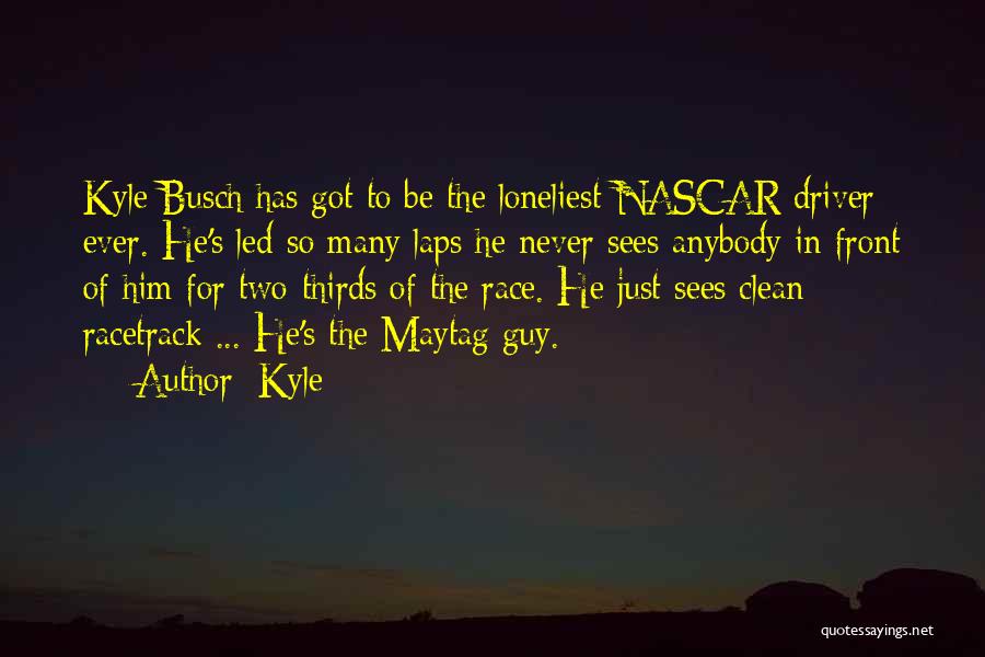 Kyle Quotes: Kyle Busch Has Got To Be The Loneliest Nascar Driver Ever. He's Led So Many Laps He Never Sees Anybody