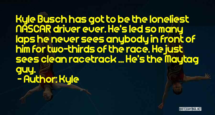 Kyle Quotes: Kyle Busch Has Got To Be The Loneliest Nascar Driver Ever. He's Led So Many Laps He Never Sees Anybody
