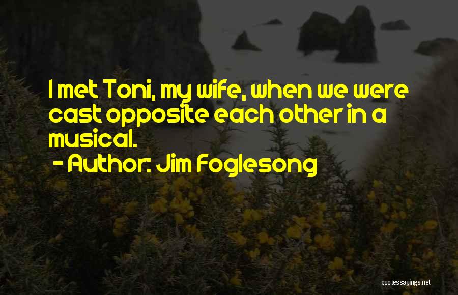 Jim Foglesong Quotes: I Met Toni, My Wife, When We Were Cast Opposite Each Other In A Musical.