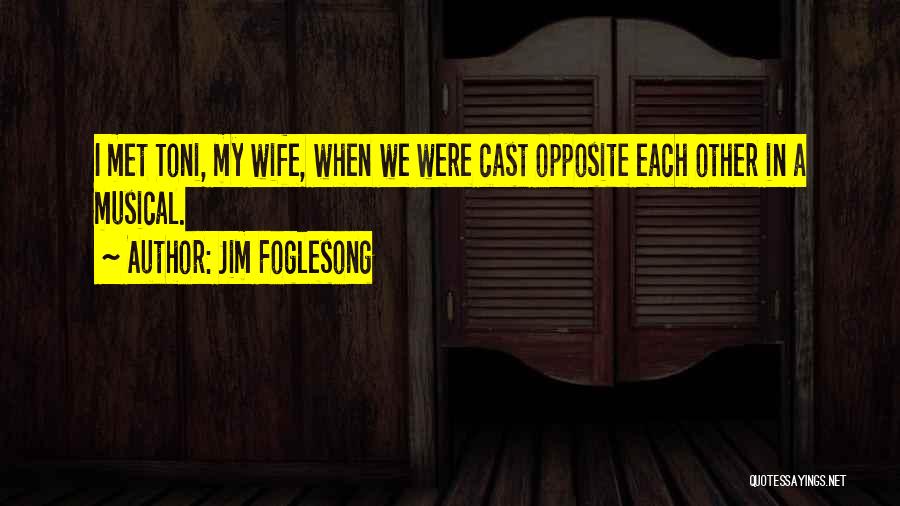 Jim Foglesong Quotes: I Met Toni, My Wife, When We Were Cast Opposite Each Other In A Musical.