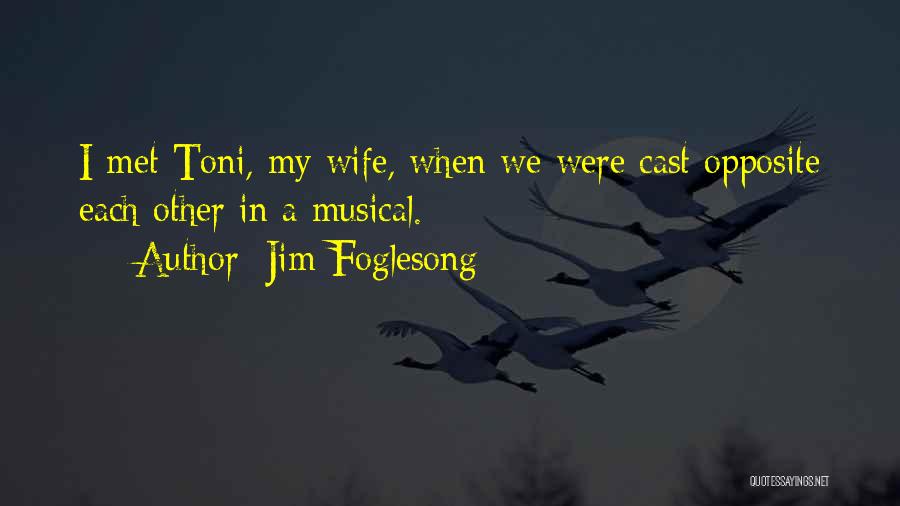 Jim Foglesong Quotes: I Met Toni, My Wife, When We Were Cast Opposite Each Other In A Musical.