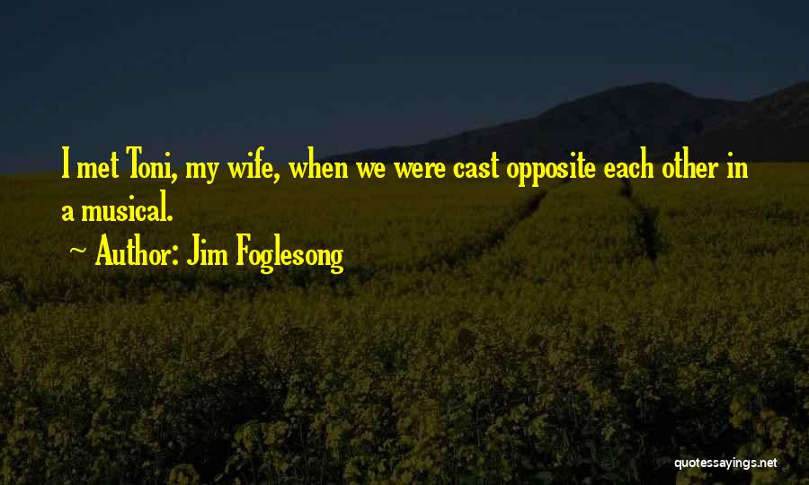 Jim Foglesong Quotes: I Met Toni, My Wife, When We Were Cast Opposite Each Other In A Musical.