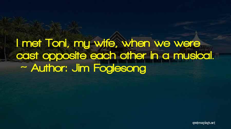 Jim Foglesong Quotes: I Met Toni, My Wife, When We Were Cast Opposite Each Other In A Musical.