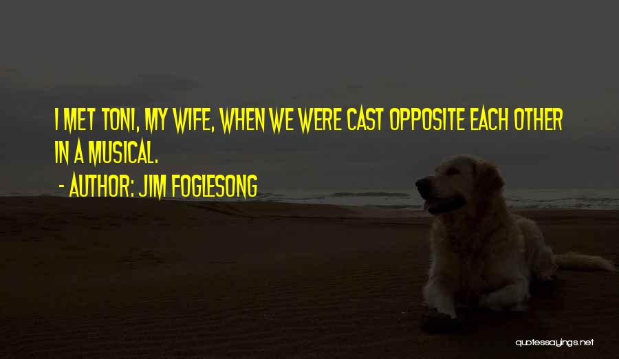 Jim Foglesong Quotes: I Met Toni, My Wife, When We Were Cast Opposite Each Other In A Musical.