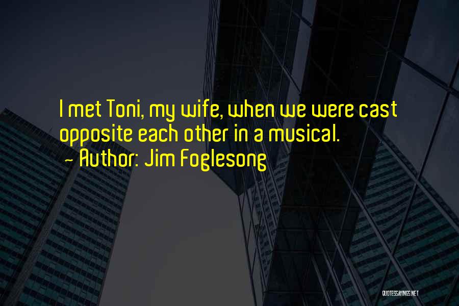 Jim Foglesong Quotes: I Met Toni, My Wife, When We Were Cast Opposite Each Other In A Musical.