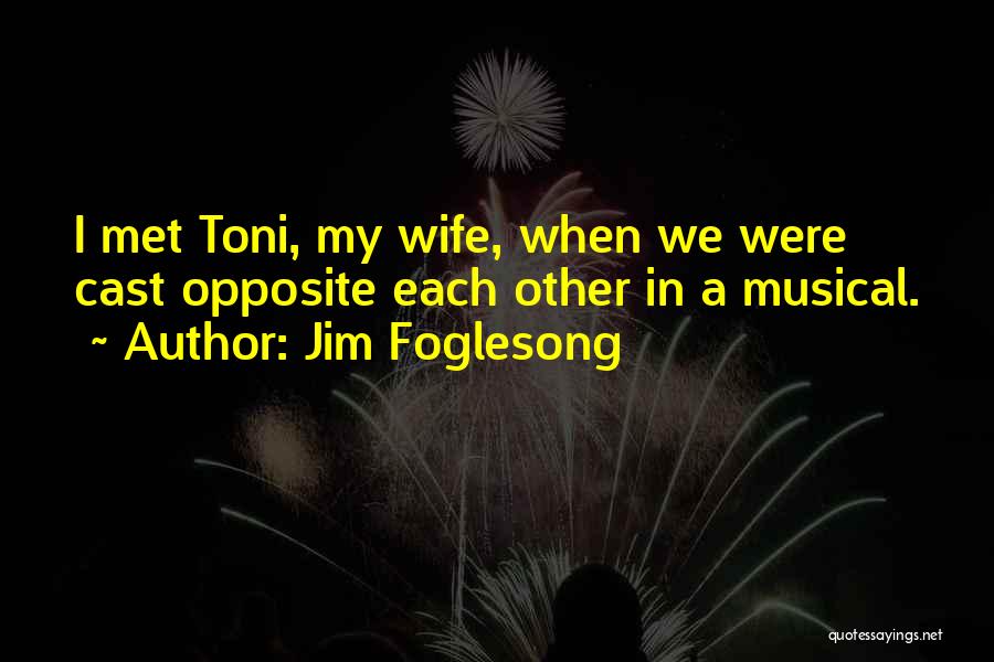 Jim Foglesong Quotes: I Met Toni, My Wife, When We Were Cast Opposite Each Other In A Musical.