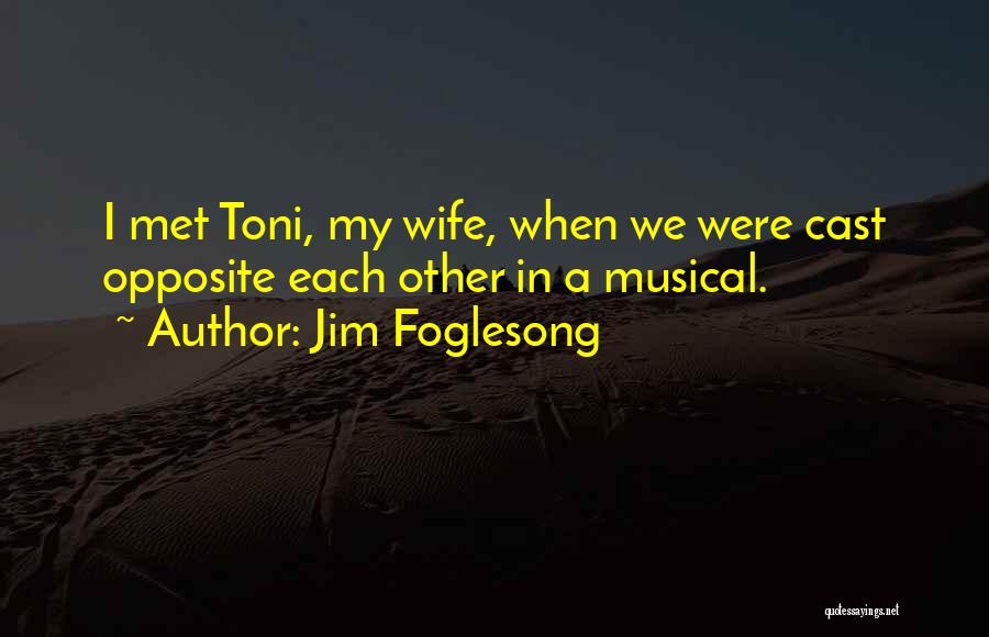 Jim Foglesong Quotes: I Met Toni, My Wife, When We Were Cast Opposite Each Other In A Musical.