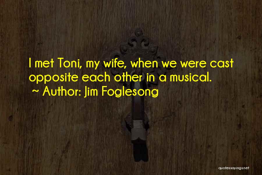 Jim Foglesong Quotes: I Met Toni, My Wife, When We Were Cast Opposite Each Other In A Musical.