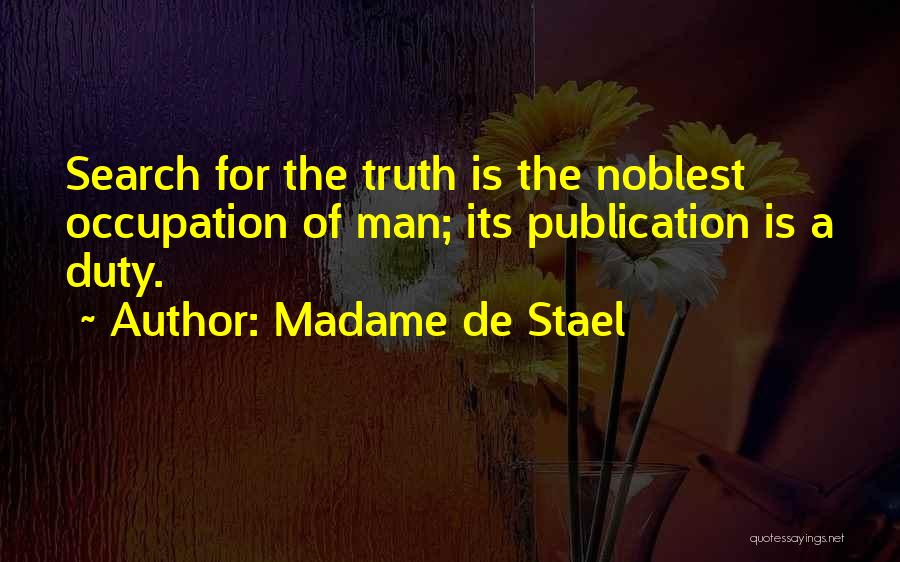 Madame De Stael Quotes: Search For The Truth Is The Noblest Occupation Of Man; Its Publication Is A Duty.