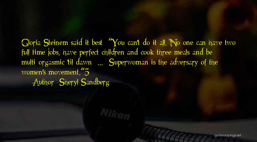 Sheryl Sandberg Quotes: Gloria Steinem Said It Best: You Can't Do It All. No One Can Have Two Full-time Jobs, Have Perfect Children