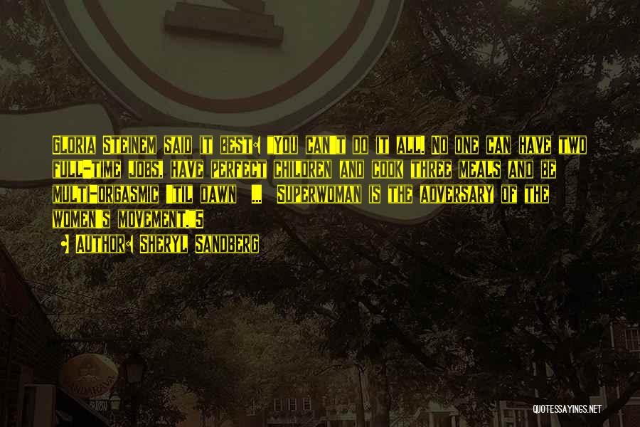 Sheryl Sandberg Quotes: Gloria Steinem Said It Best: You Can't Do It All. No One Can Have Two Full-time Jobs, Have Perfect Children