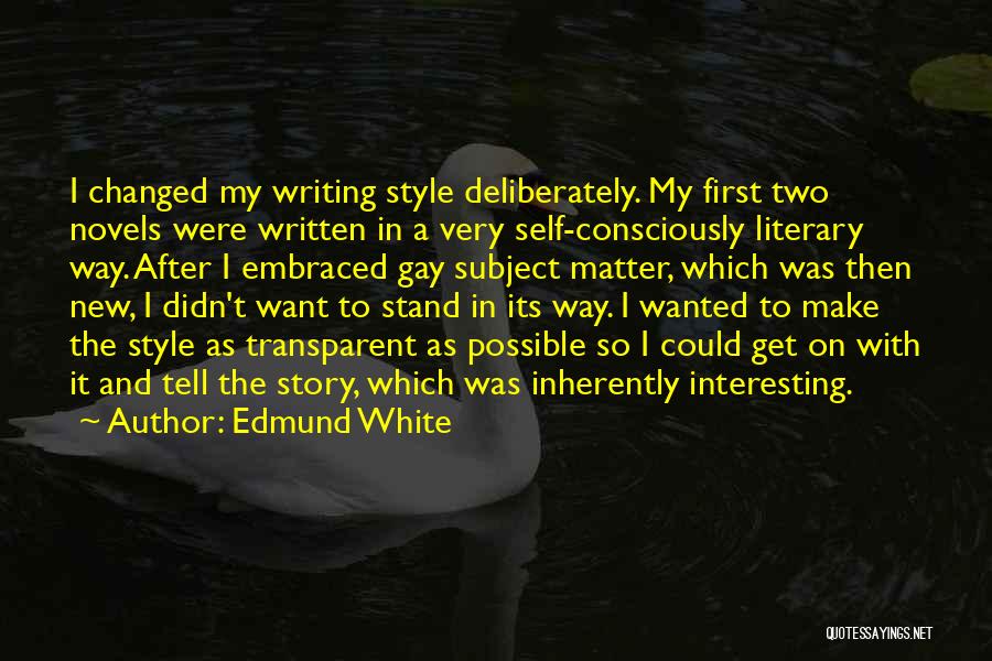 Edmund White Quotes: I Changed My Writing Style Deliberately. My First Two Novels Were Written In A Very Self-consciously Literary Way. After I