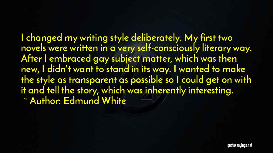 Edmund White Quotes: I Changed My Writing Style Deliberately. My First Two Novels Were Written In A Very Self-consciously Literary Way. After I