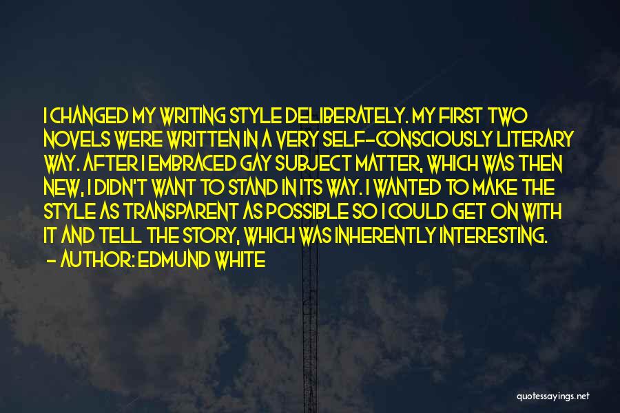 Edmund White Quotes: I Changed My Writing Style Deliberately. My First Two Novels Were Written In A Very Self-consciously Literary Way. After I