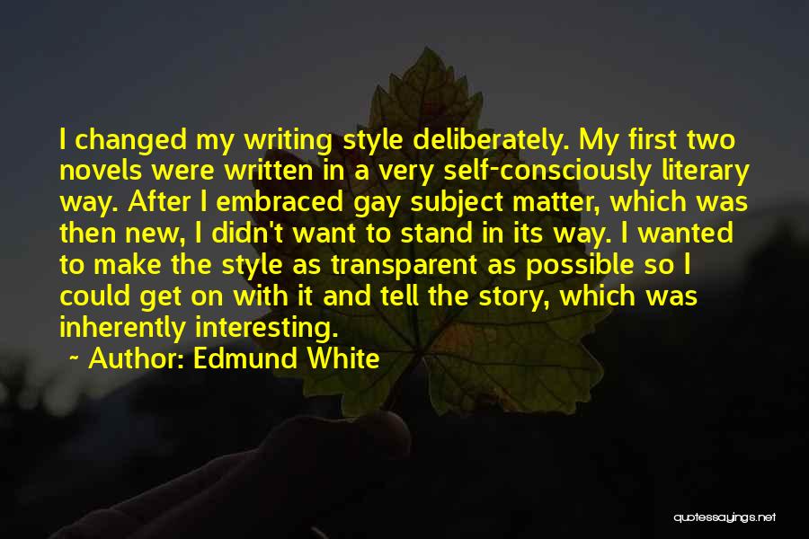 Edmund White Quotes: I Changed My Writing Style Deliberately. My First Two Novels Were Written In A Very Self-consciously Literary Way. After I