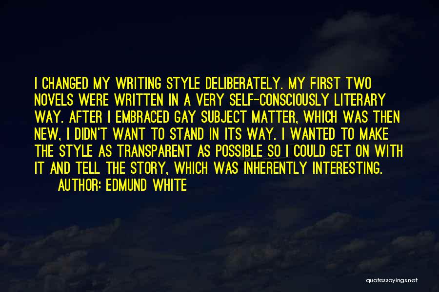 Edmund White Quotes: I Changed My Writing Style Deliberately. My First Two Novels Were Written In A Very Self-consciously Literary Way. After I