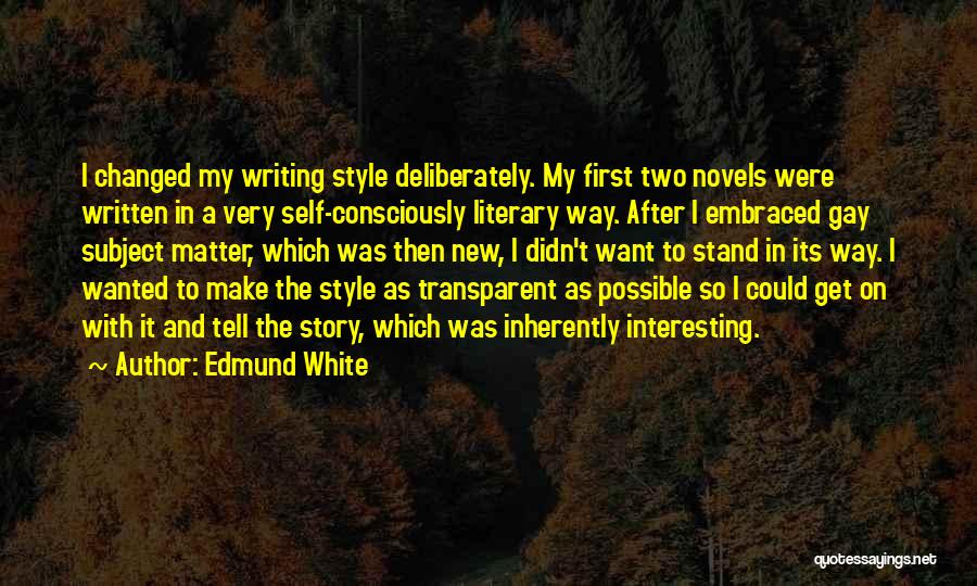 Edmund White Quotes: I Changed My Writing Style Deliberately. My First Two Novels Were Written In A Very Self-consciously Literary Way. After I