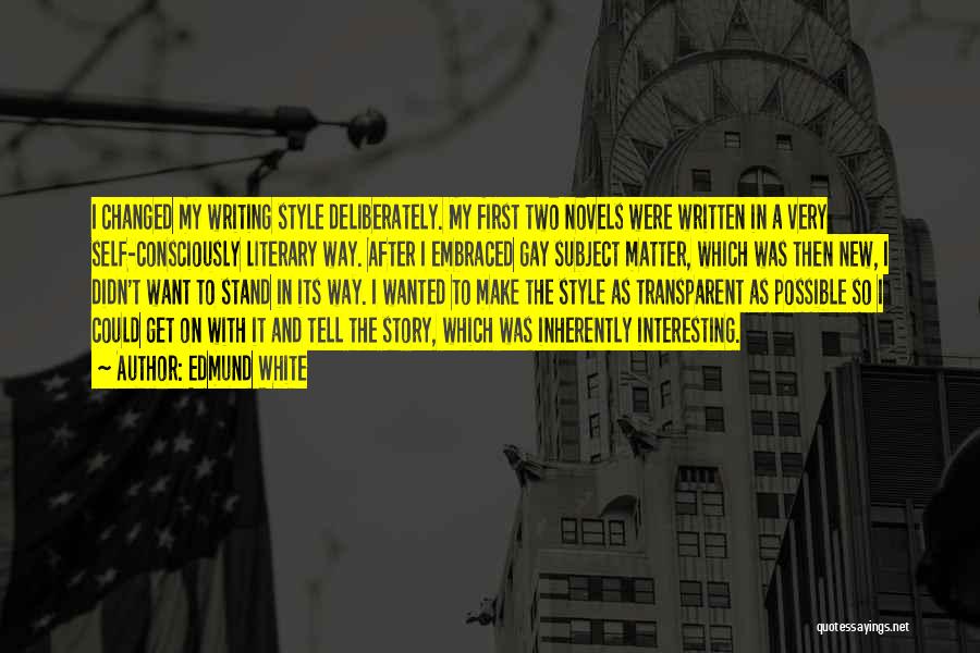 Edmund White Quotes: I Changed My Writing Style Deliberately. My First Two Novels Were Written In A Very Self-consciously Literary Way. After I