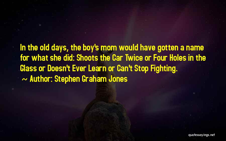 Stephen Graham Jones Quotes: In The Old Days, The Boy's Mom Would Have Gotten A Name For What She Did: Shoots The Car Twice