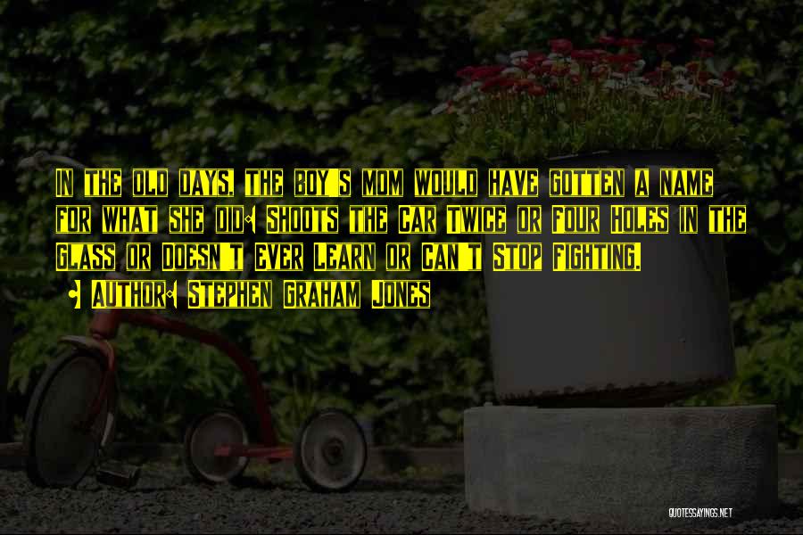 Stephen Graham Jones Quotes: In The Old Days, The Boy's Mom Would Have Gotten A Name For What She Did: Shoots The Car Twice